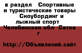  в раздел : Спортивные и туристические товары » Сноубординг и лыжный спорт . Челябинская обл.,Сатка г.